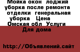 Мойка окон, лоджий, уборка после ремонта, отделки, генеральная уборка › Цена ­ 100 - Омская обл. Услуги » Для дома   